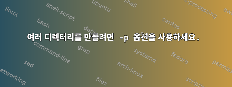 여러 디렉터리를 만들려면 -p 옵션을 사용하세요.