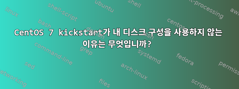 CentOS 7 kickstart가 내 디스크 구성을 사용하지 않는 이유는 무엇입니까?