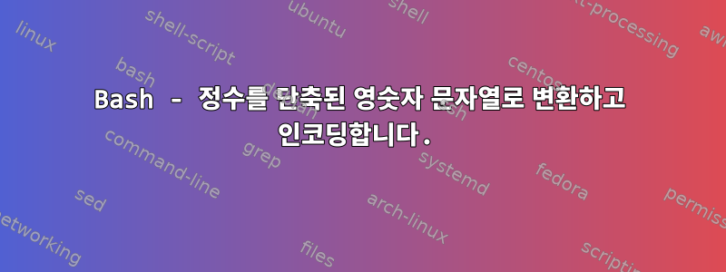 Bash - 정수를 단축된 영숫자 문자열로 변환하고 인코딩합니다.