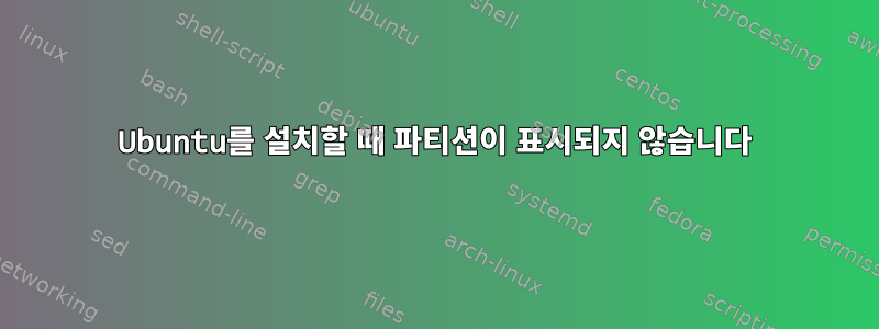 Ubuntu를 설치할 때 파티션이 표시되지 않습니다