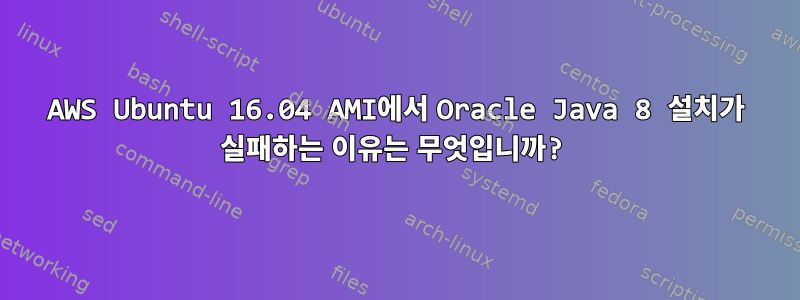 AWS Ubuntu 16.04 AMI에서 Oracle Java 8 설치가 실패하는 이유는 무엇입니까?