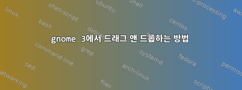 gnome 3에서 드래그 앤 드롭하는 방법