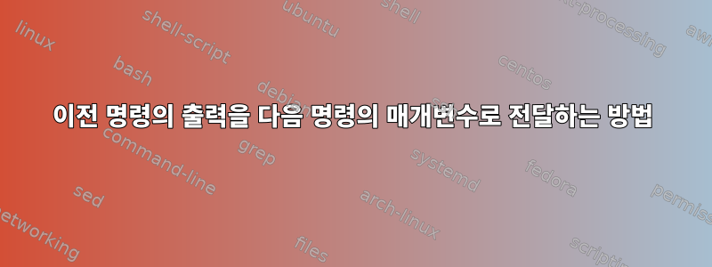 이전 명령의 출력을 다음 명령의 매개변수로 전달하는 방법