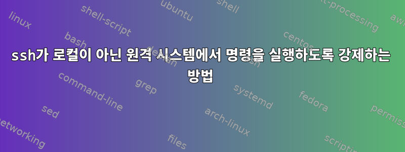 ssh가 로컬이 아닌 원격 시스템에서 명령을 실행하도록 강제하는 방법