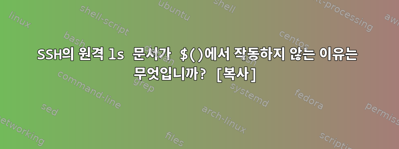 SSH의 원격 ls 문서가 $()에서 작동하지 않는 이유는 무엇입니까? [복사]