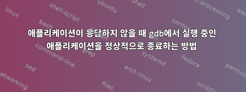 애플리케이션이 응답하지 않을 때 gdb에서 실행 중인 애플리케이션을 정상적으로 종료하는 방법