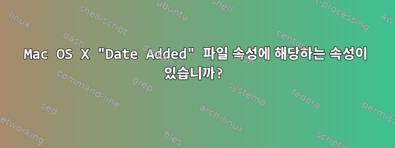 Mac OS X "Date Added" 파일 속성에 해당하는 속성이 있습니까?