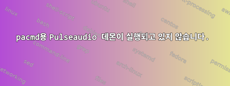 pacmd용 Pulseaudio 데몬이 실행되고 있지 않습니다.