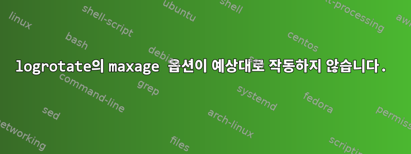 logrotate의 maxage 옵션이 예상대로 작동하지 않습니다.