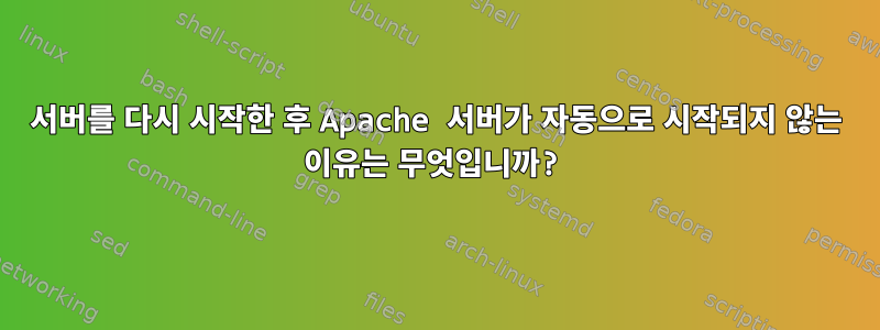 서버를 다시 시작한 후 Apache 서버가 자동으로 시작되지 않는 이유는 무엇입니까?