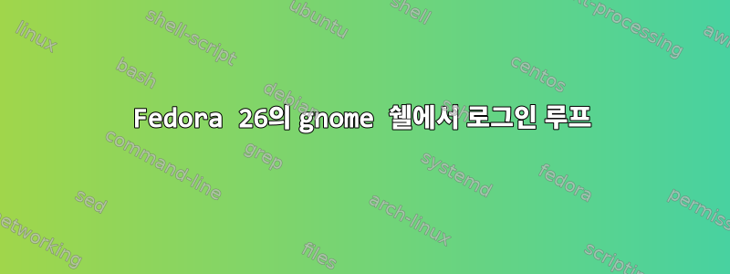 Fedora 26의 gnome 쉘에서 로그인 루프