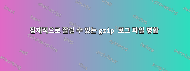 잠재적으로 잘릴 수 있는 gzip 로그 파일 병합