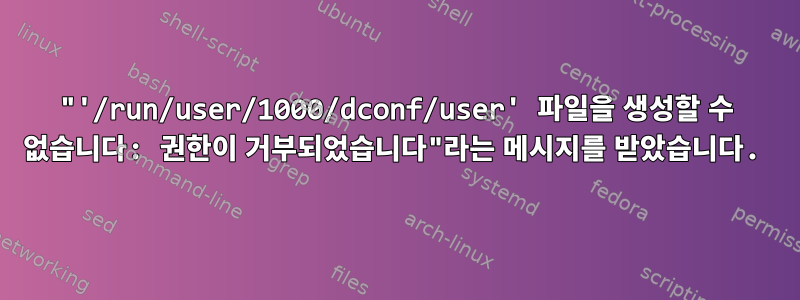 "'/run/user/1000/dconf/user' 파일을 생성할 수 없습니다: 권한이 거부되었습니다"라는 메시지를 받았습니다.