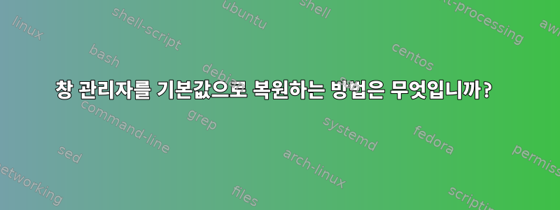 창 관리자를 기본값으로 복원하는 방법은 무엇입니까?