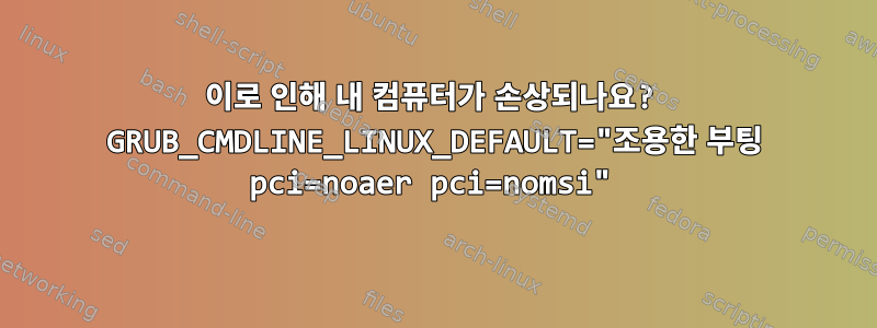 이로 인해 내 컴퓨터가 손상되나요? GRUB_CMDLINE_LINUX_DEFAULT="조용한 부팅 pci=noaer pci=nomsi"