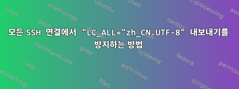 모든 SSH 연결에서 "LC_ALL="zh_CN.UTF-8" 내보내기를 방지하는 방법