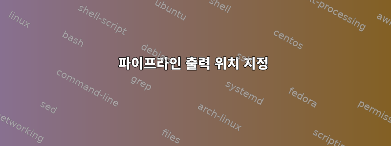 파이프라인 출력 위치 지정