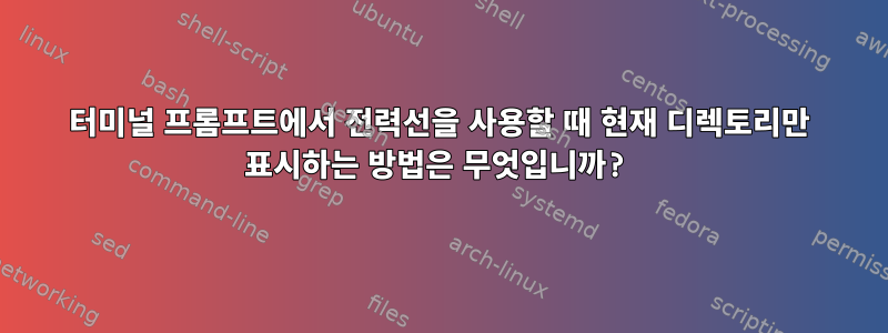 터미널 프롬프트에서 전력선을 사용할 때 현재 디렉토리만 표시하는 방법은 무엇입니까?