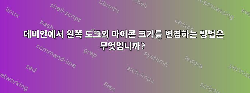 데비안에서 왼쪽 도크의 아이콘 크기를 변경하는 방법은 무엇입니까?