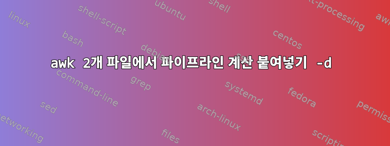 awk 2개 파일에서 파이프라인 계산 붙여넣기 -d