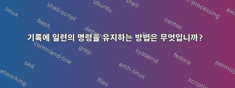 기록에 일련의 명령을 유지하는 방법은 무엇입니까?