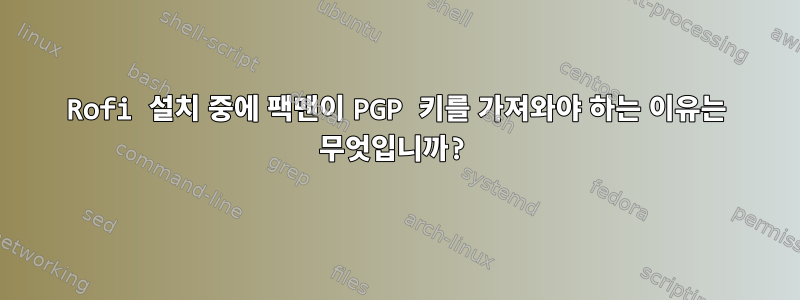 Rofi 설치 중에 팩맨이 PGP 키를 가져와야 하는 이유는 무엇입니까?