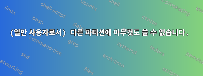 (일반 사용자로서) 다른 파티션에 아무것도 쓸 수 없습니다.