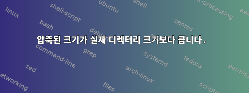 압축된 크기가 실제 디렉터리 크기보다 큽니다.