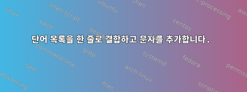 단어 목록을 한 줄로 결합하고 문자를 추가합니다.