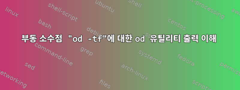 부동 소수점 "od -tf"에 대한 od 유틸리티 출력 이해