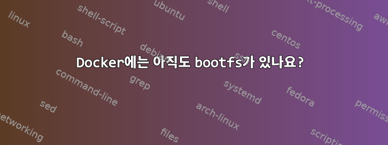 Docker에는 아직도 bootfs가 있나요?