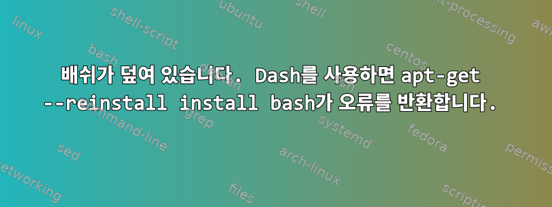 배쉬가 덮여 있습니다. Dash를 사용하면 apt-get --reinstall install bash가 오류를 반환합니다.