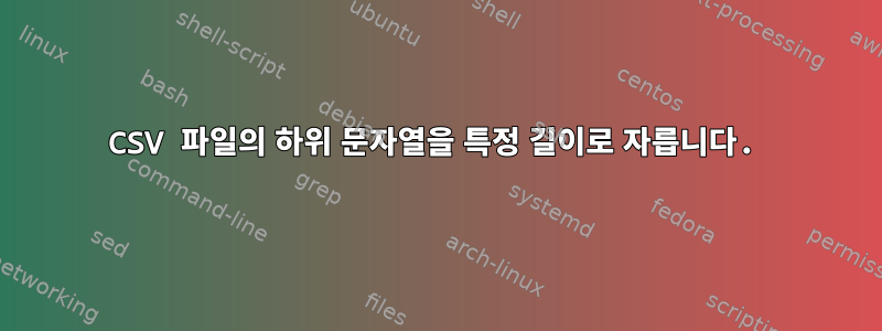 CSV 파일의 하위 문자열을 특정 길이로 자릅니다.