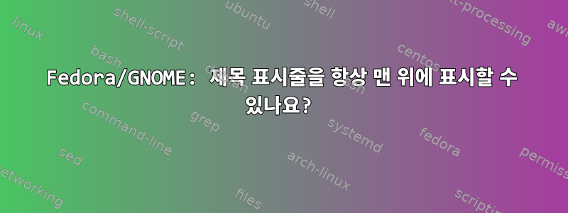 Fedora/GNOME: 제목 표시줄을 항상 맨 위에 표시할 수 있나요?