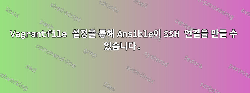 Vagrantfile 설정을 통해 Ansible이 SSH 연결을 만들 수 있습니다.