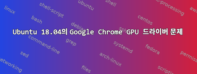 Ubuntu 18.04의 Google Chrome GPU 드라이버 문제