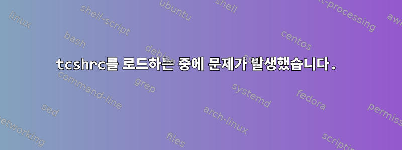 tcshrc를 로드하는 중에 문제가 발생했습니다.