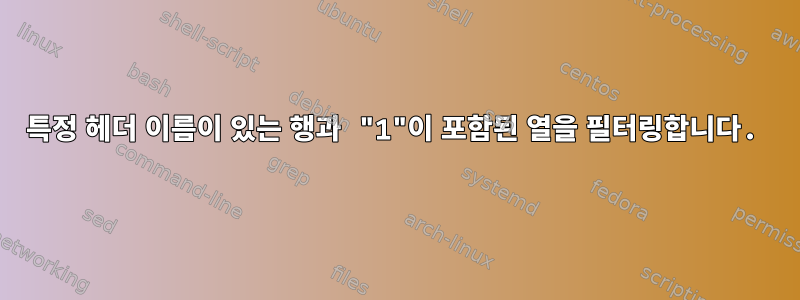 특정 헤더 이름이 있는 행과 "1"이 포함된 열을 필터링합니다.