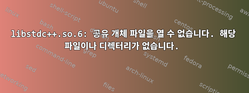 libstdc++.so.6: 공유 개체 파일을 열 수 없습니다. 해당 파일이나 디렉터리가 없습니다.