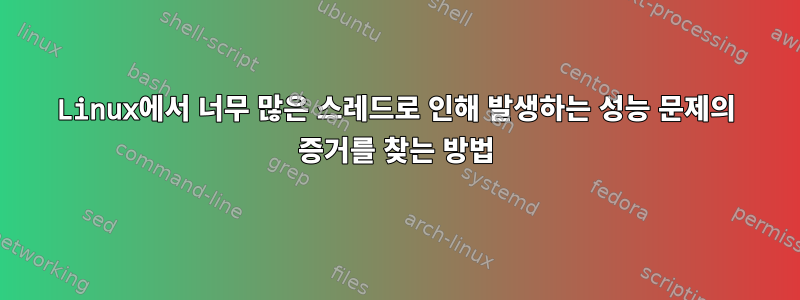 Linux에서 너무 많은 스레드로 인해 발생하는 성능 문제의 증거를 찾는 방법