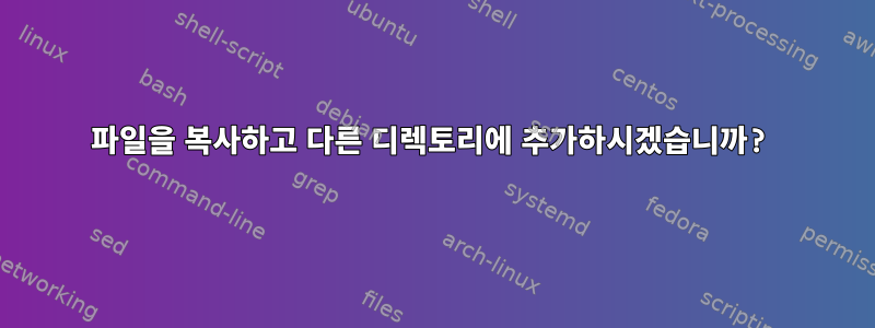 파일을 복사하고 다른 디렉토리에 추가하시겠습니까?