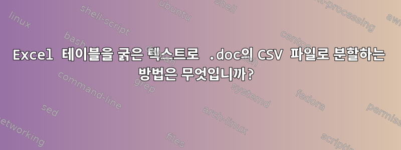 Excel 테이블을 굵은 텍스트로 .doc의 CSV 파일로 분할하는 방법은 무엇입니까?