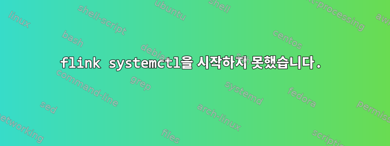 flink systemctl을 시작하지 못했습니다.