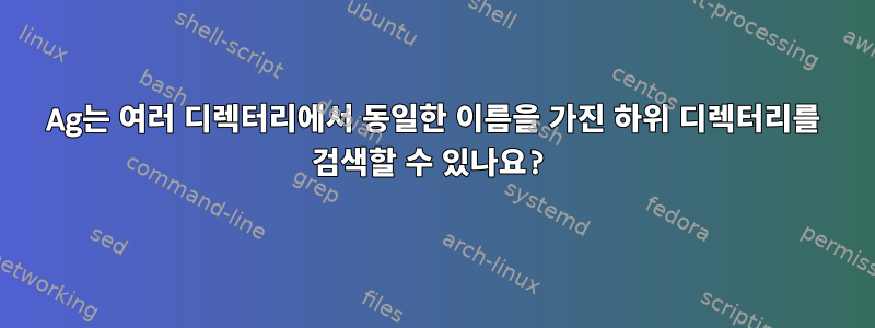 Ag는 여러 디렉터리에서 동일한 이름을 가진 하위 디렉터리를 검색할 수 있나요?