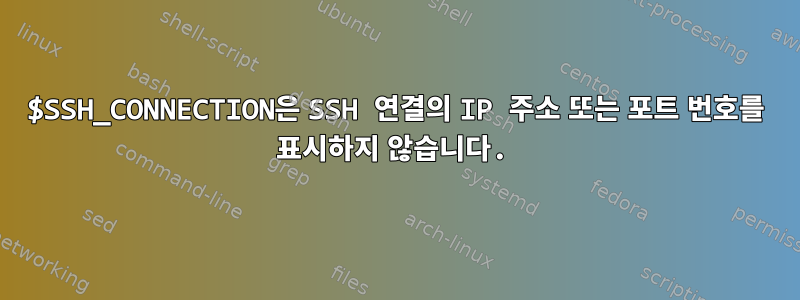 $SSH_CONNECTION은 SSH 연결의 IP 주소 또는 포트 번호를 표시하지 않습니다.