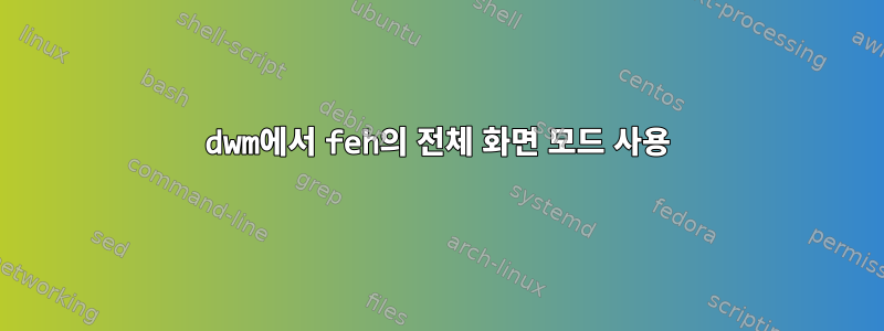 dwm에서 feh의 전체 화면 모드 사용