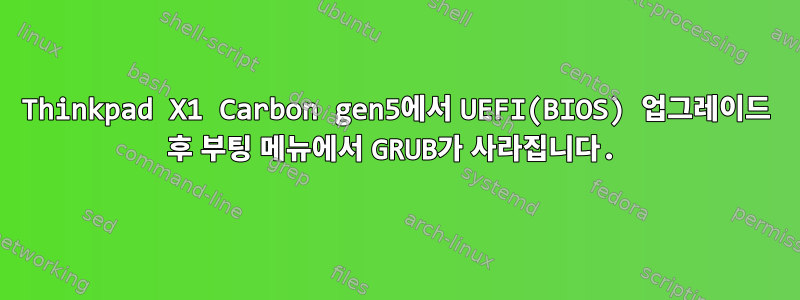 Thinkpad X1 Carbon gen5에서 UEFI(BIOS) 업그레이드 후 부팅 메뉴에서 GRUB가 사라집니다.