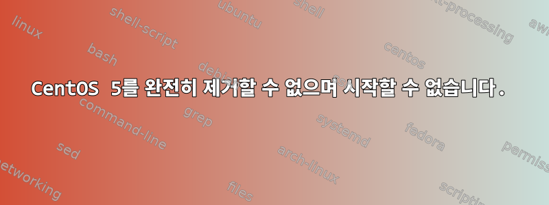 CentOS 5를 완전히 제거할 수 없으며 시작할 수 없습니다.