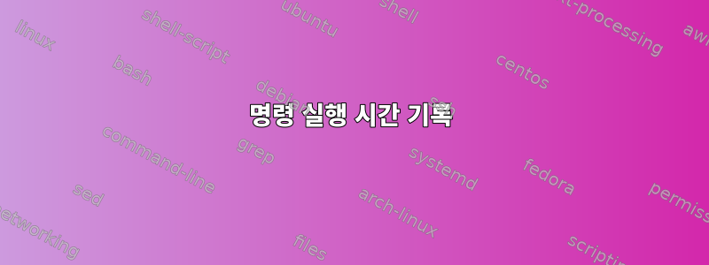 명령 실행 시간 기록