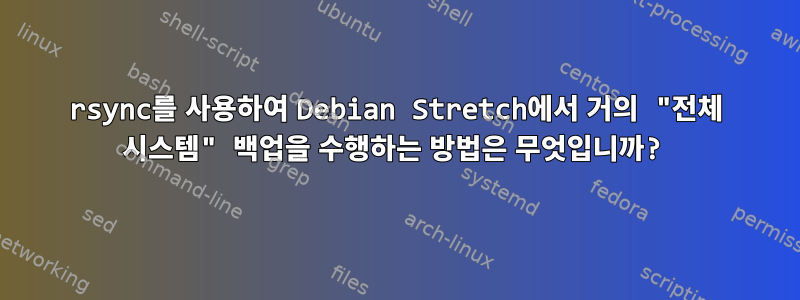 rsync를 사용하여 Debian Stretch에서 거의 "전체 시스템" 백업을 수행하는 방법은 무엇입니까?